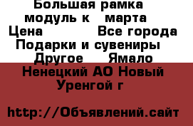 Большая рамка - модуль к 8 марта! › Цена ­ 1 700 - Все города Подарки и сувениры » Другое   . Ямало-Ненецкий АО,Новый Уренгой г.